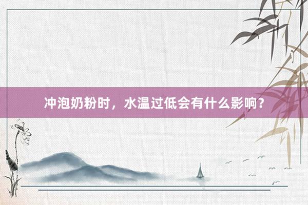 冲泡奶粉时，水温过低会有什么影响？