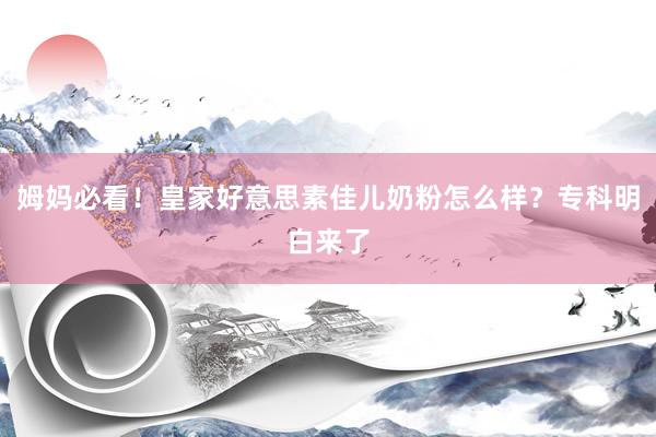 姆妈必看！皇家好意思素佳儿奶粉怎么样？专科明白来了