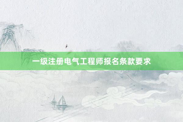 一级注册电气工程师报名条款要求