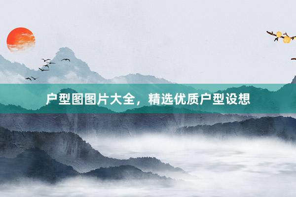 户型图图片大全，精选优质户型设想