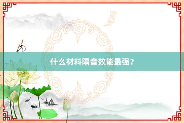 什么材料隔音效能最强？