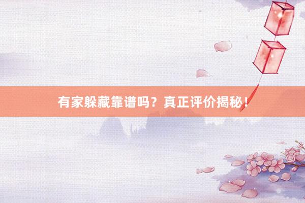 有家躲藏靠谱吗？真正评价揭秘！