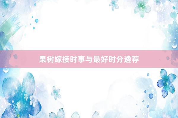果树嫁接时事与最好时分遴荐