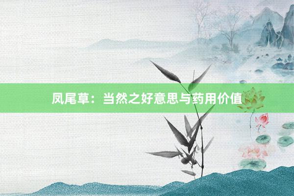 凤尾草：当然之好意思与药用价值