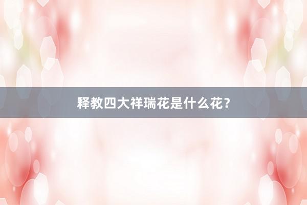 释教四大祥瑞花是什么花？