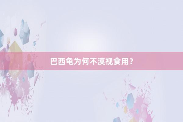 巴西龟为何不漠视食用？