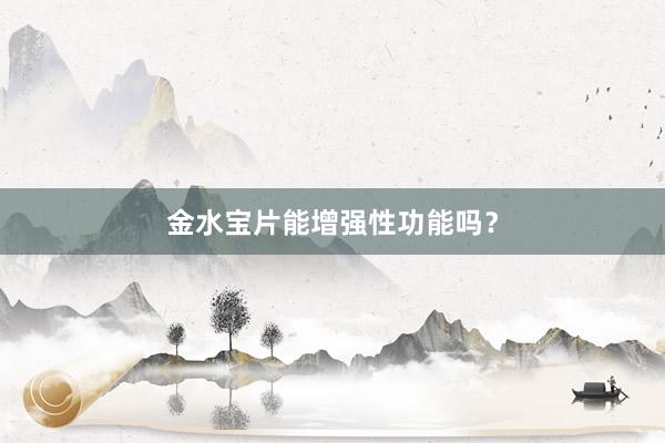 金水宝片能增强性功能吗？
