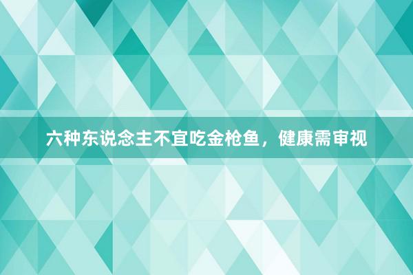 六种东说念主不宜吃金枪鱼，健康需审视